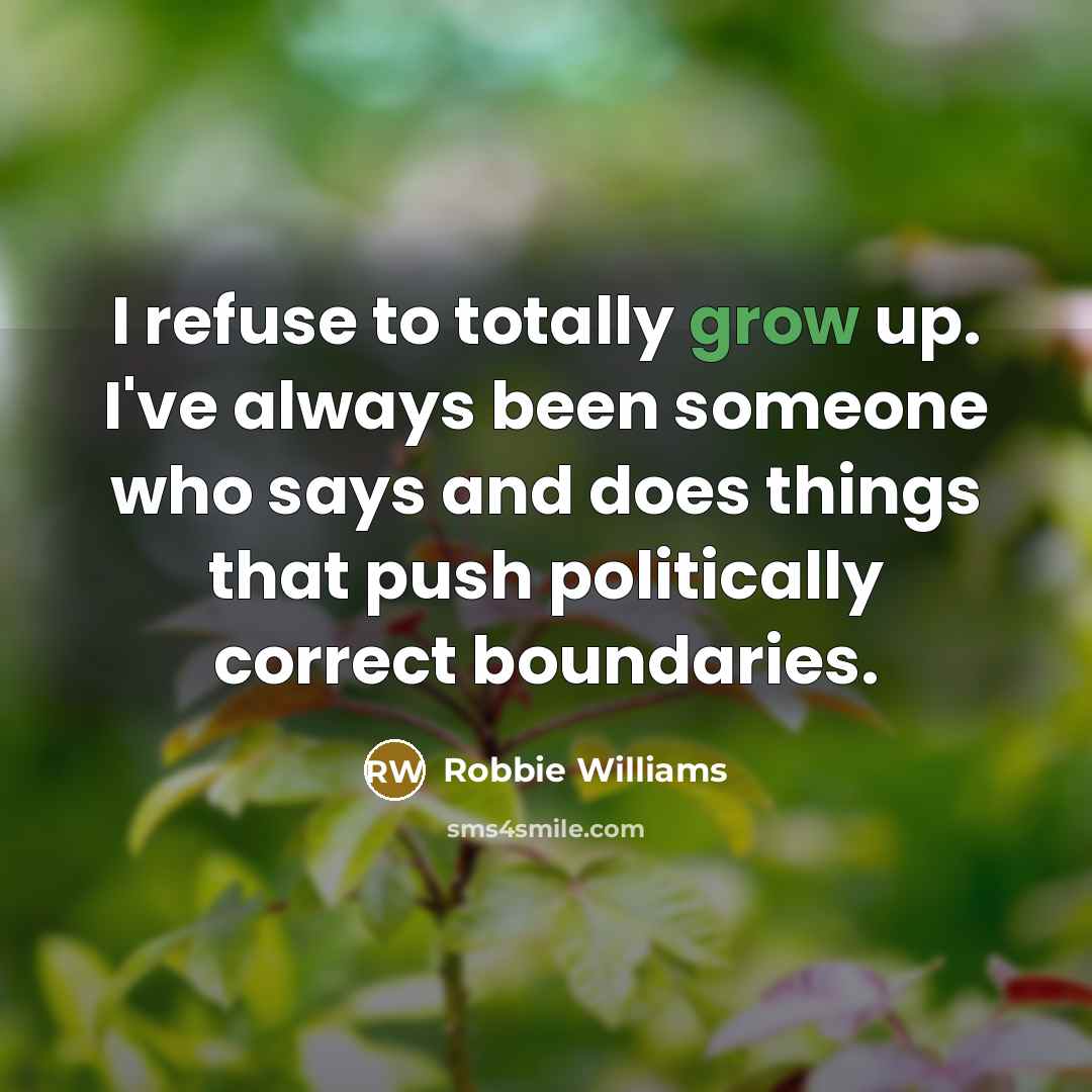 “I refuse to totally grow up. I've always been someone…” quote by Robbie Williams