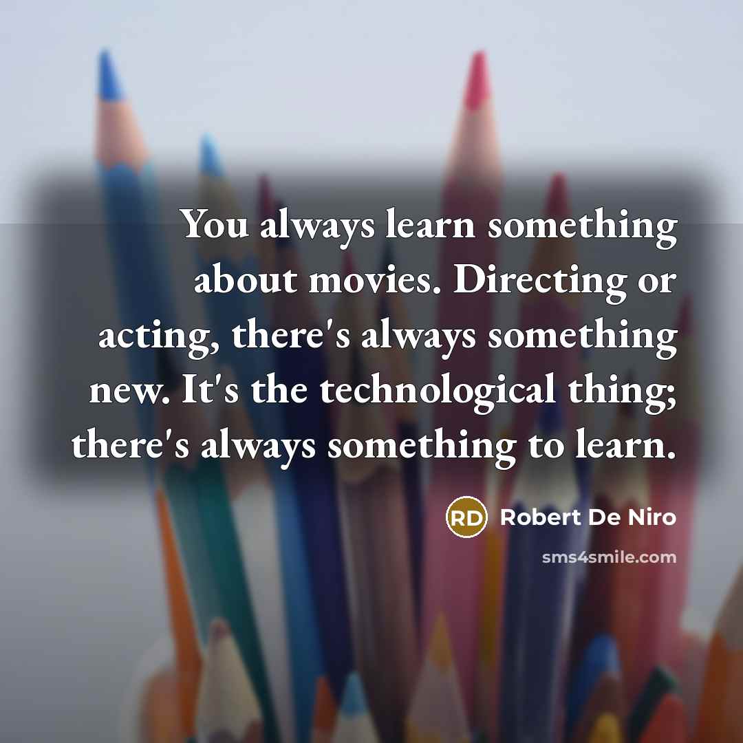 “You always learn something about movies. Directing or acting, there's…” quote by Robert De Niro