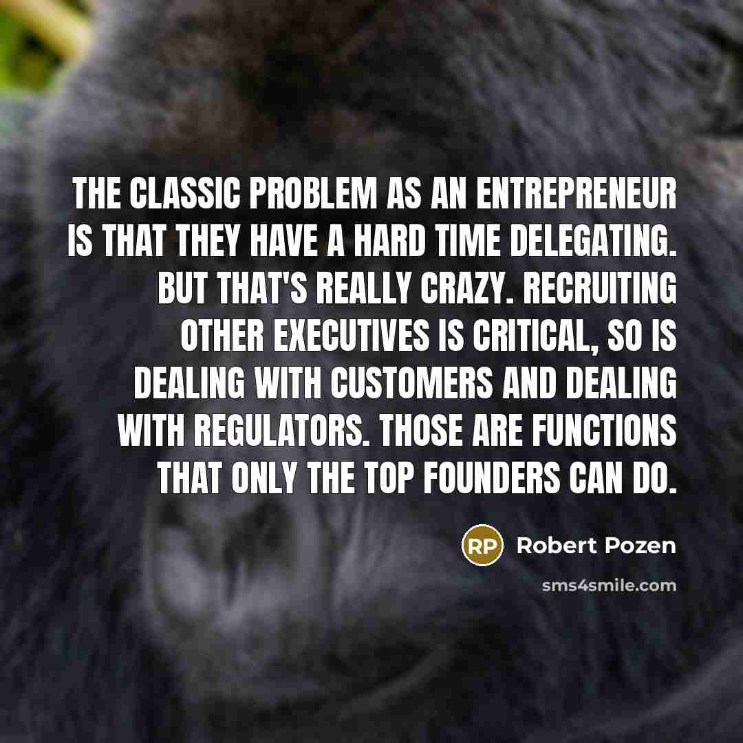 “The classic problem as an entrepreneur is that they have…” quote by Robert Pozen