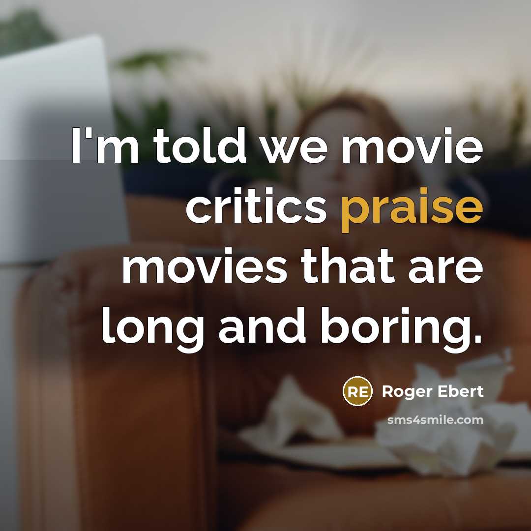 “I'm told we movie critics praise movies that are long…” quote by Roger Ebert