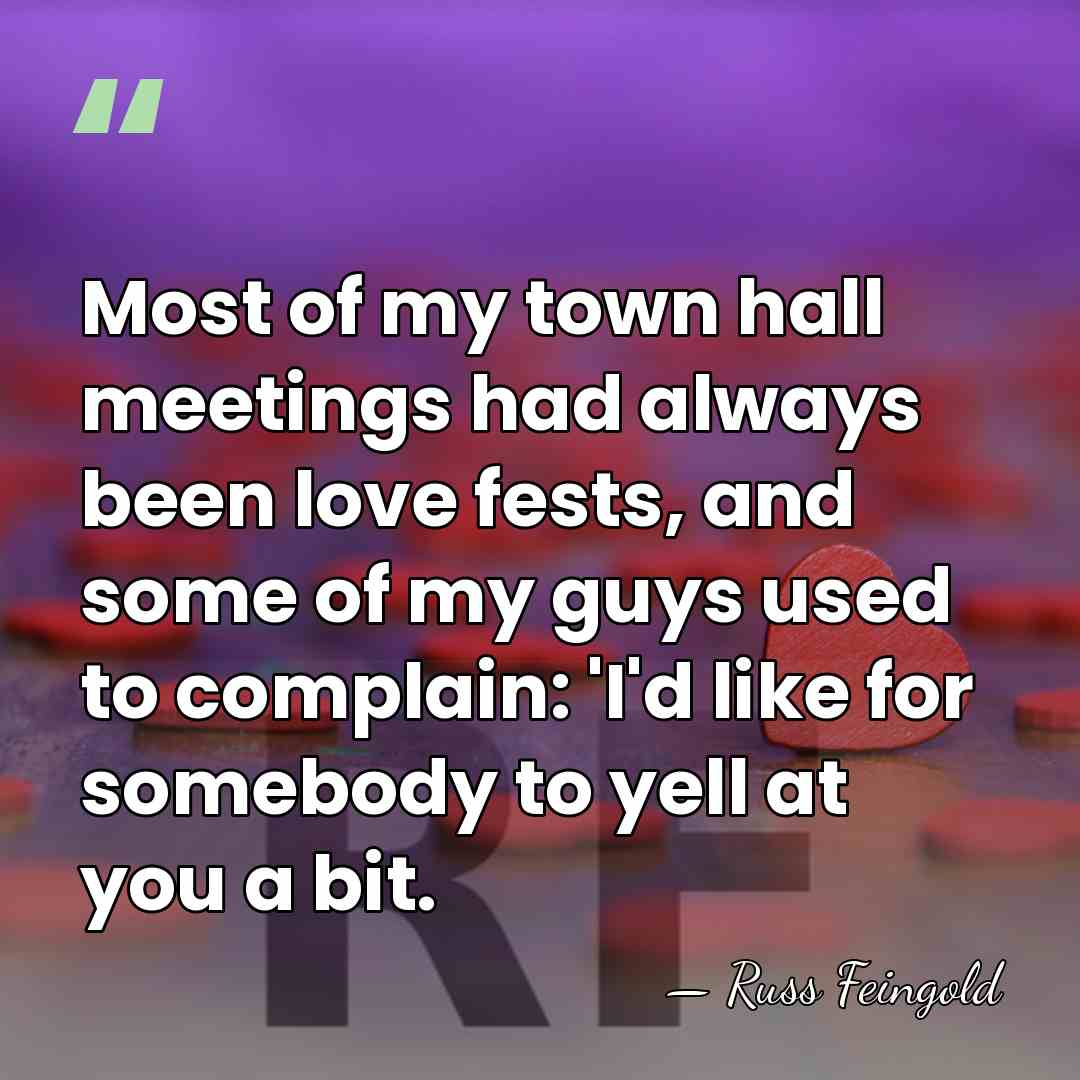 Most of my town hall meetings had always been love fests, and&hellip; - Russ Feingold