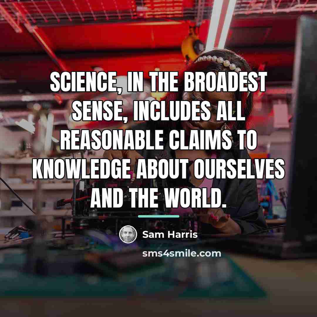 “Science, in the broadest sense, includes all reasonable claims to…” quote by Sam Harris