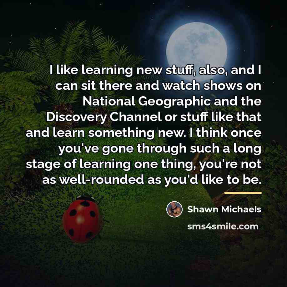 “I like learning new stuff, also, and I can sit…” quote by Shawn Michaels