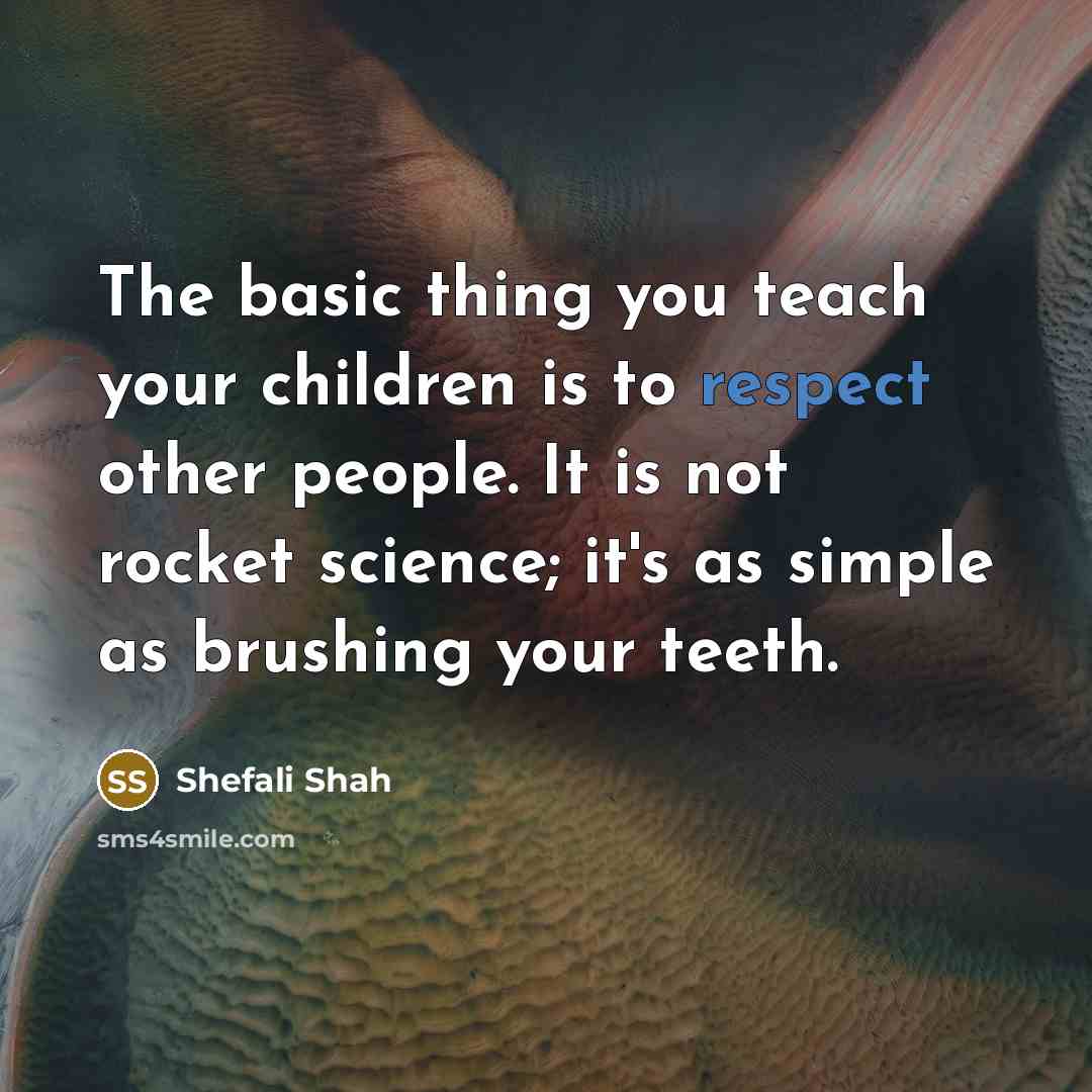“The basic thing you teach your children is to respect…” quote by Shefali Shah