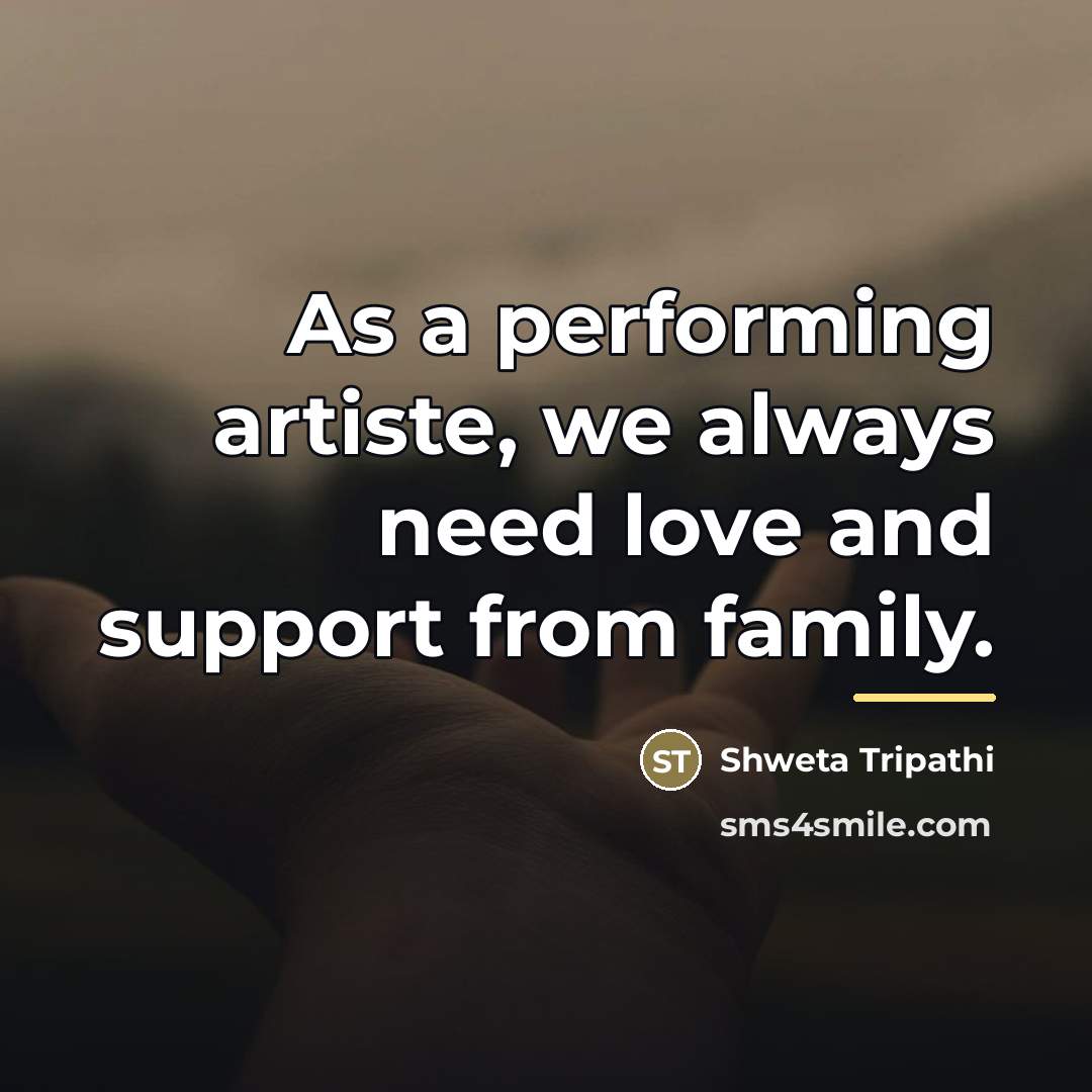 “As a performing artiste, we always need love and support…” quote by Shweta Tripathi