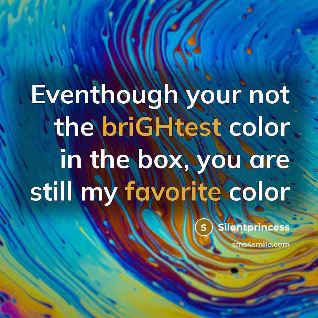 “Eventhough your not the briGHtest color in the box, you are still my favorite color” quote by Silentprincess