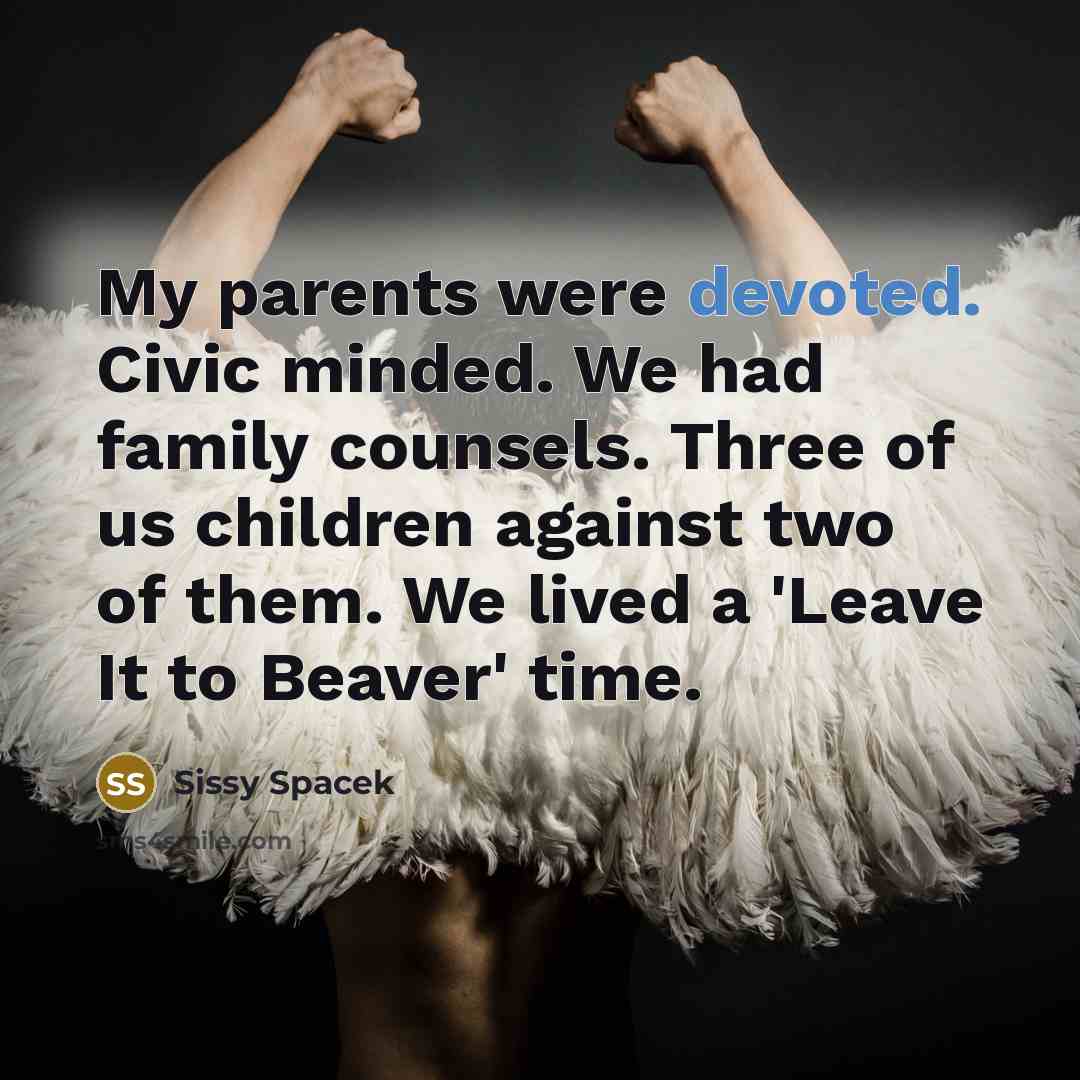 “My parents were devoted. Civic minded. We had family counsels.…” quote by Sissy Spacek