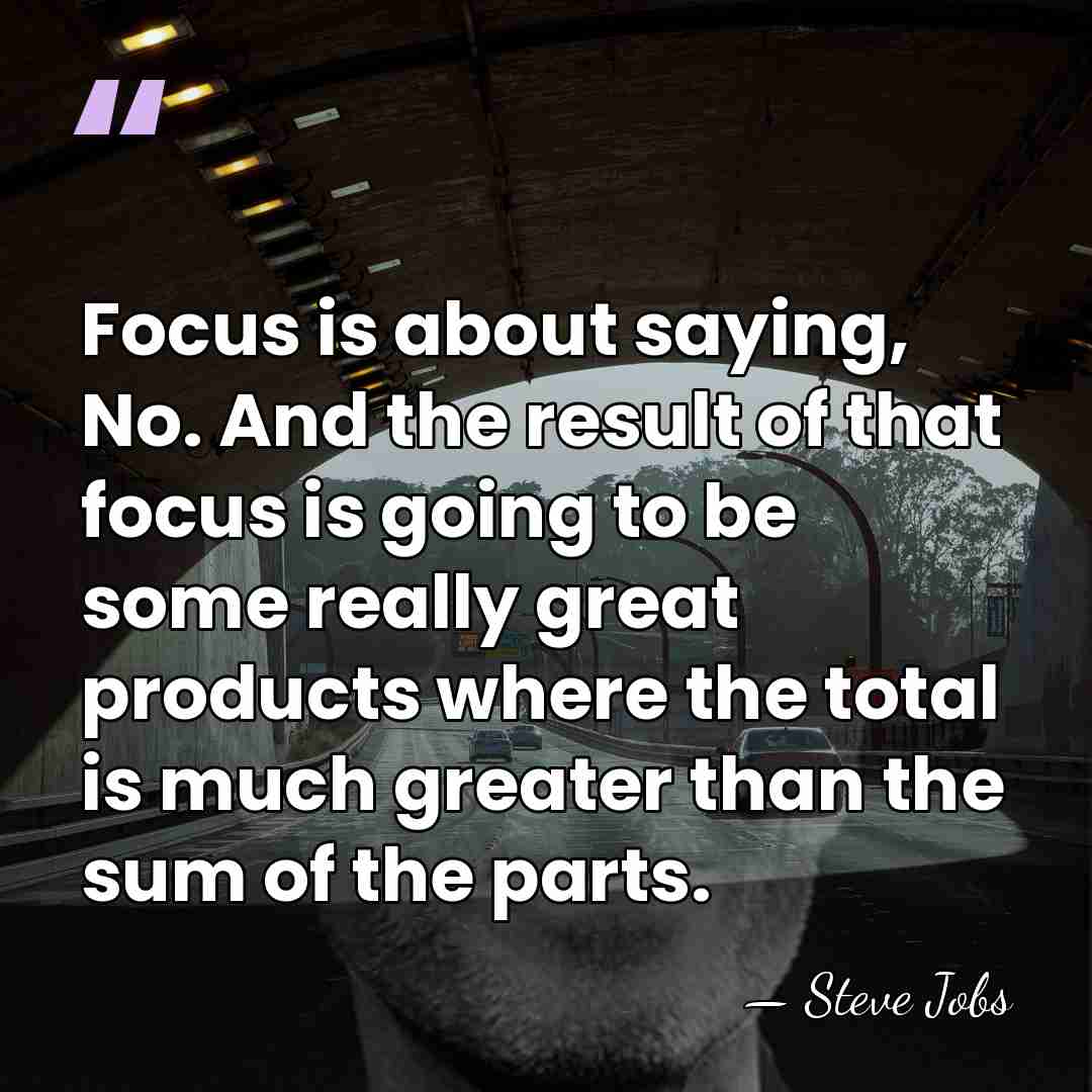 Focus is about saying, No. And the result of that focus is&hellip; - Steve Jobs