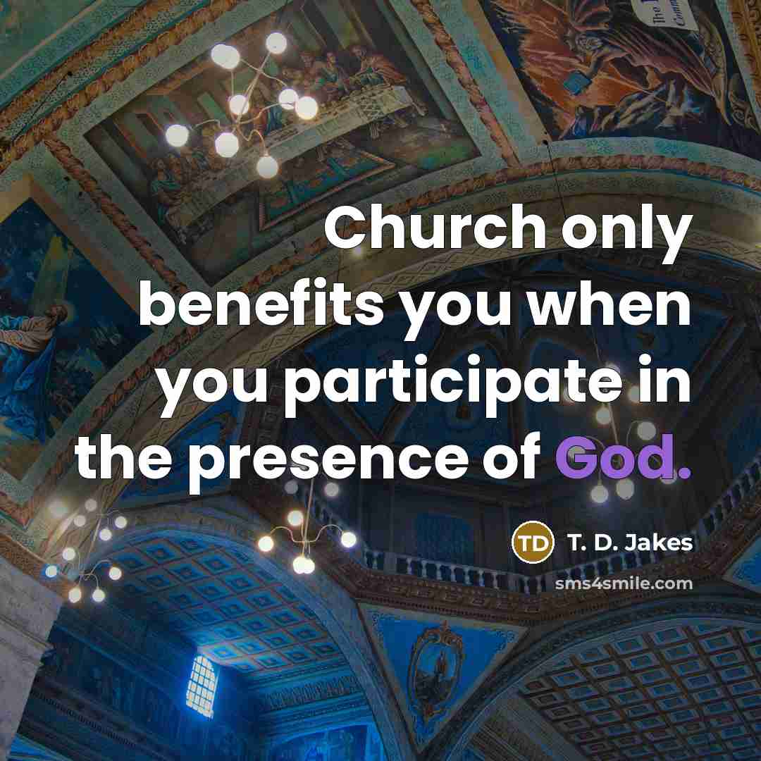 “Church only benefits you when you participate in the presence…” quote by T. D. Jakes