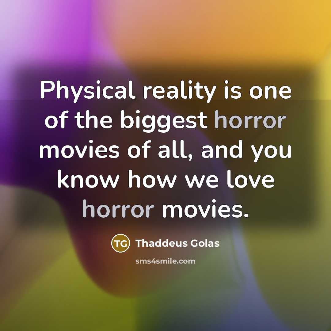 “Physical reality is one of the biggest horror movies of…” quote by Thaddeus Golas