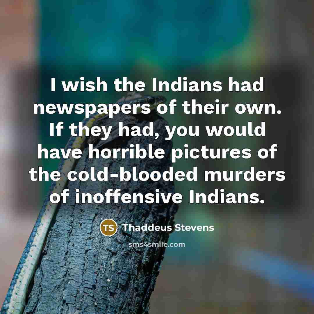 “I wish the Indians had newspapers of their own. If…” quote by Thaddeus Stevens