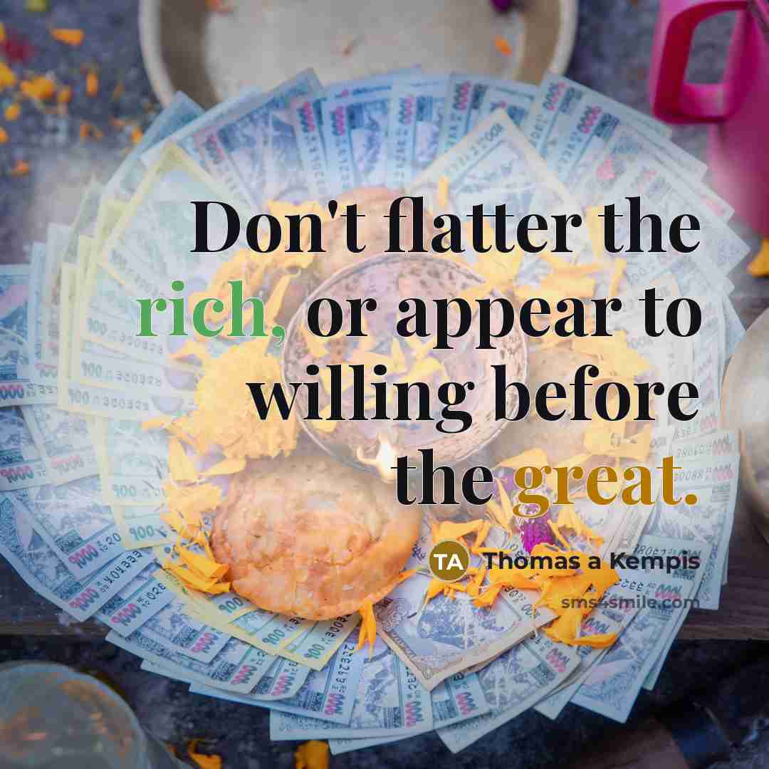 “Don't flatter the rich, or appear to willing before the…” quote by Thomas a Kempis