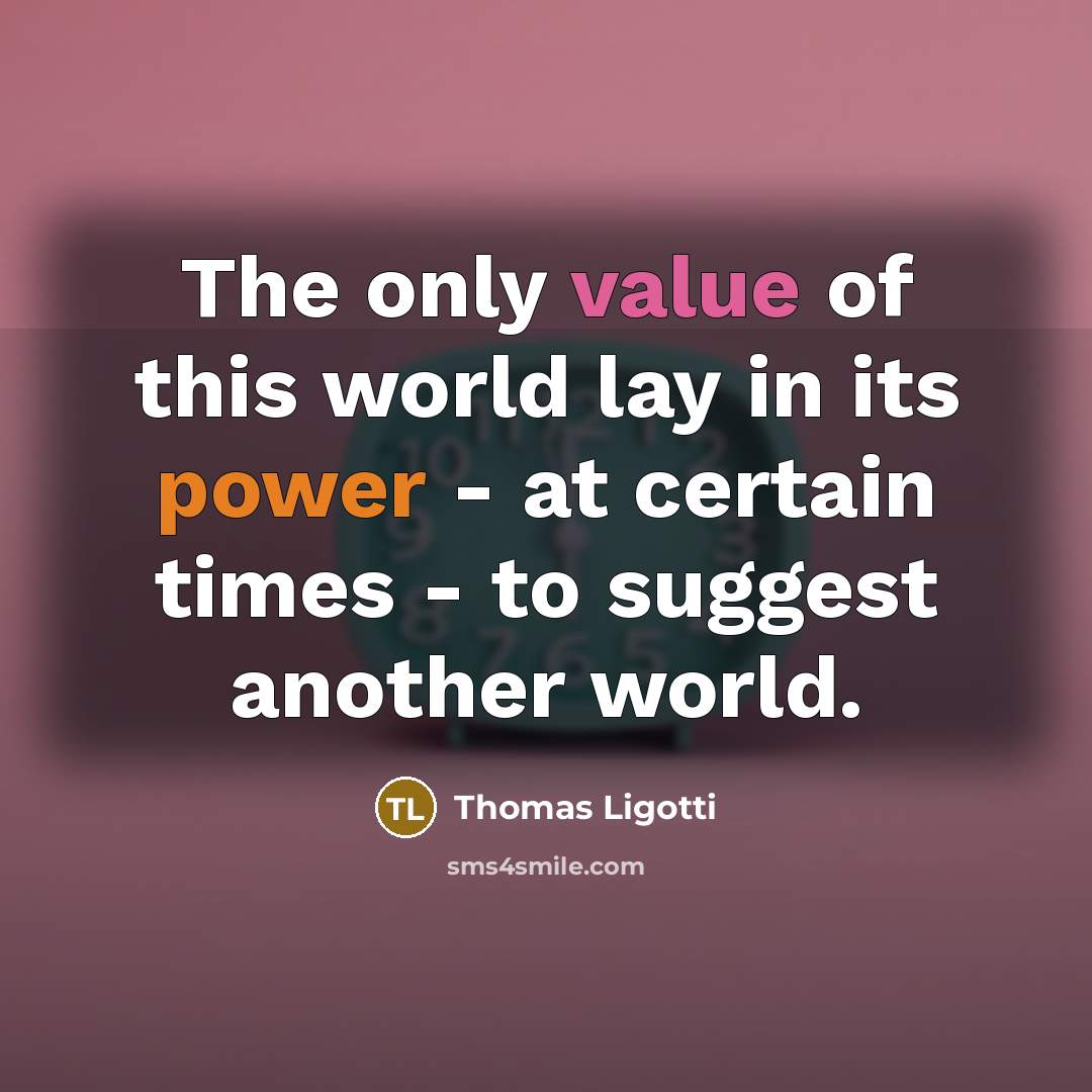 “The only value of this world lay in its power…” quote by Thomas Ligotti
