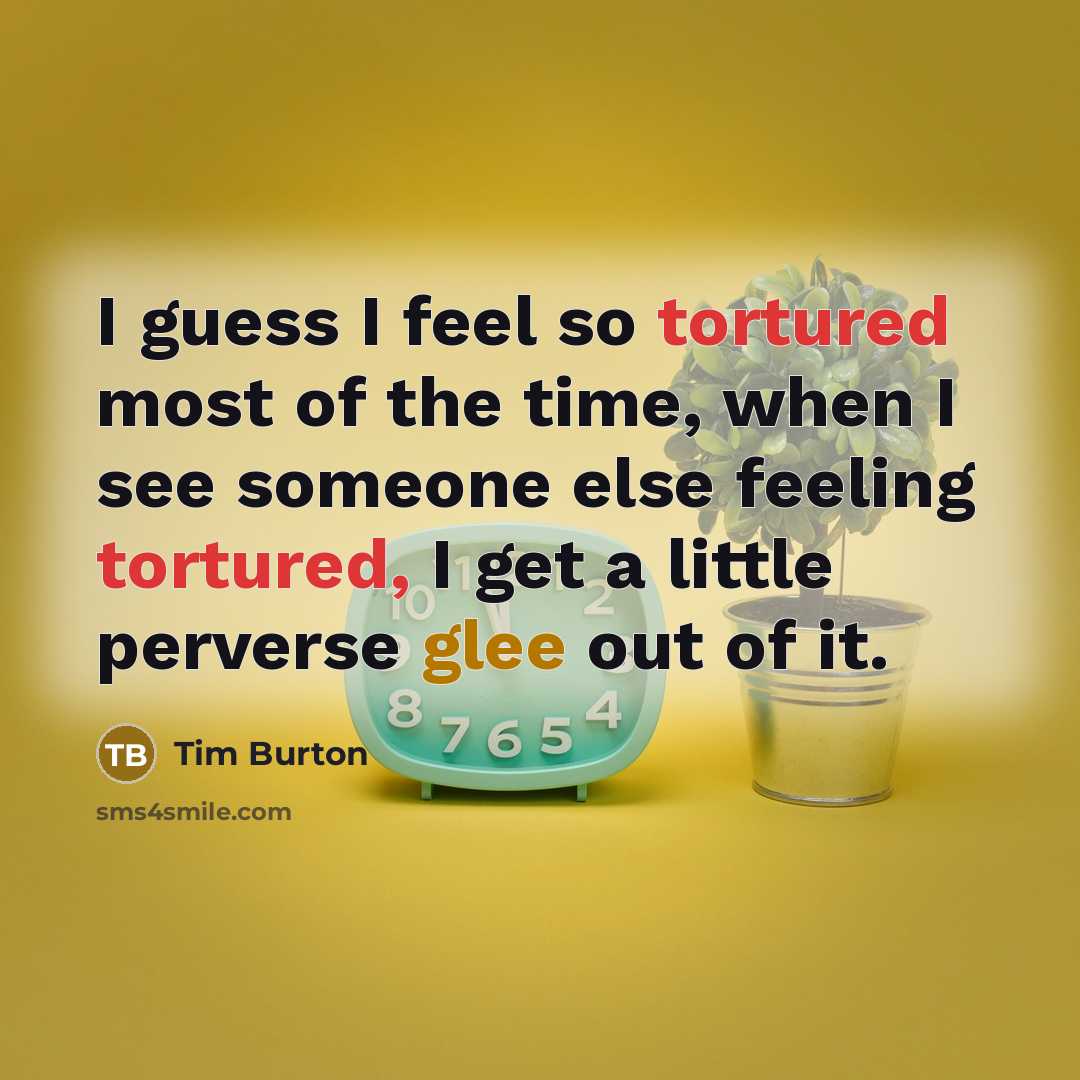 “I guess I feel so tortured most of the time,…” quote by Tim Burton