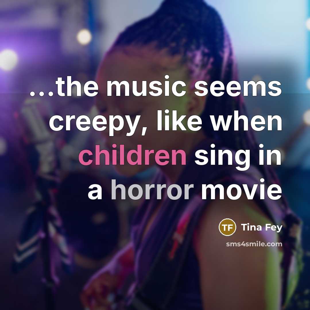 “...the music seems creepy, like when children sing in a…” quote by Tina Fey