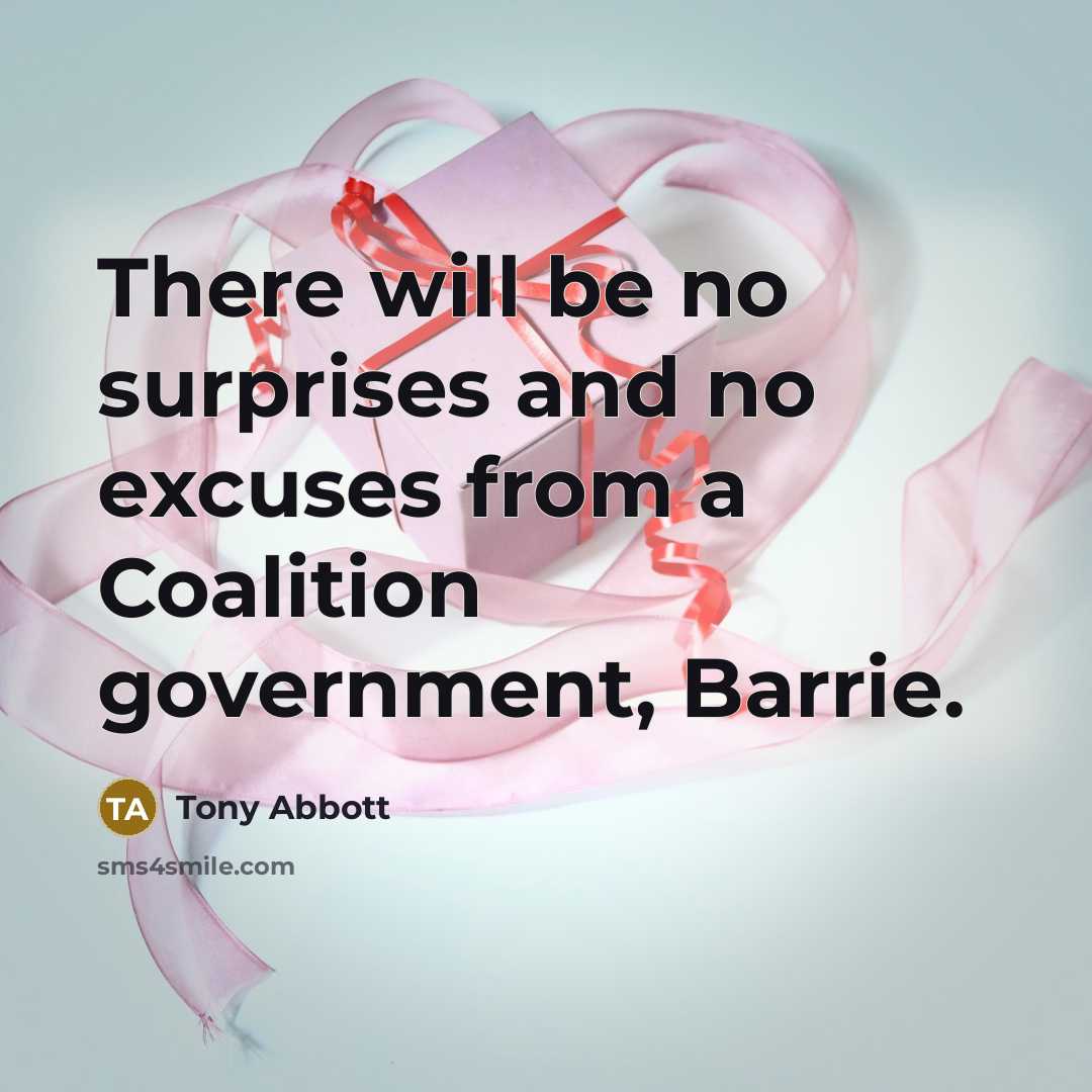 “There will be no surprises and no excuses from a Coalition government, Barrie.” quote by Tony Abbott