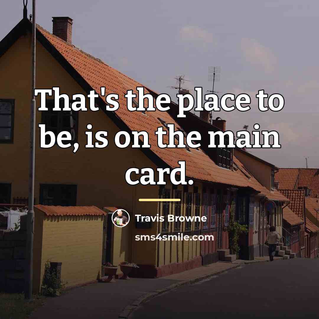 “That's the place to be, is on the main card.…” quote by Travis Browne
