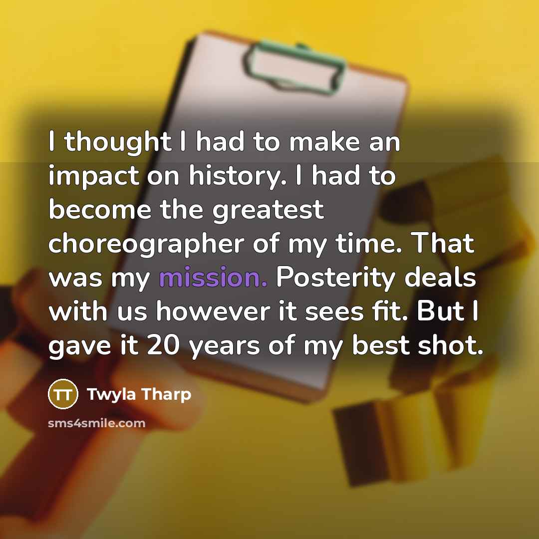 “I thought I had to make an impact on history.…” quote by Twyla Tharp