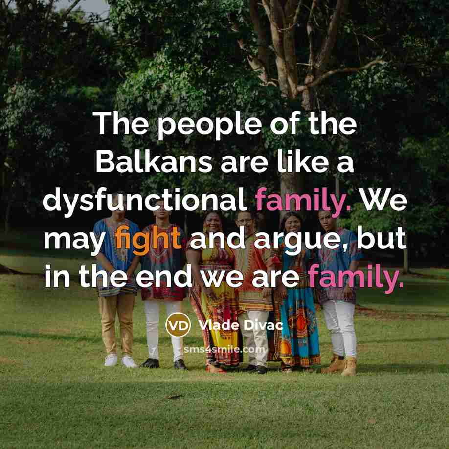 “The people of the Balkans are like a dysfunctional family. We may fight and argue, but in the end we are family.” quote by Vlade Divac