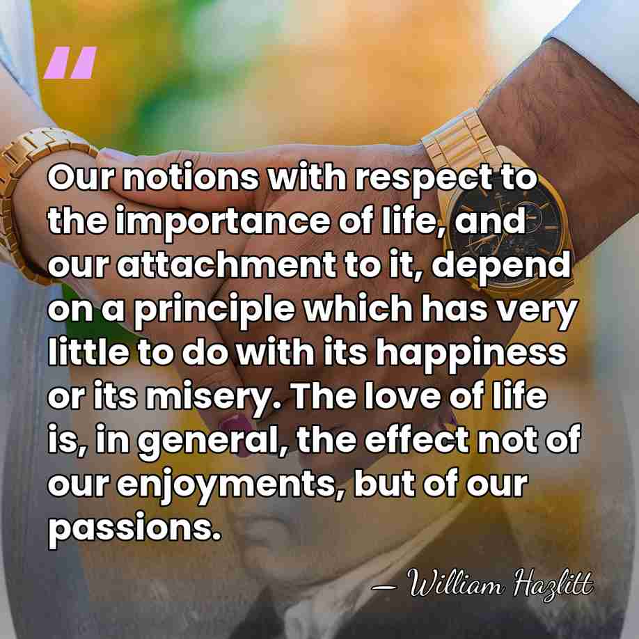Our notions with respect to the importance of life, and our attachment&hellip; - William Hazlitt