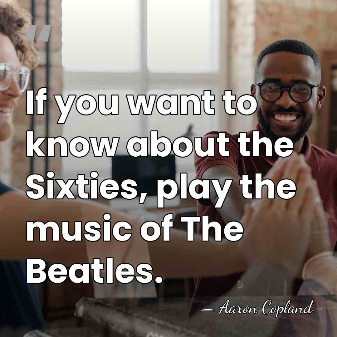 If you want to know about the Sixties, play the music of&hellip; - Aaron Copland