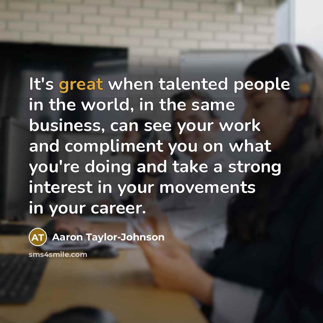 “It's great when talented people in the world, in the…” quote by Aaron Taylor-Johnson
