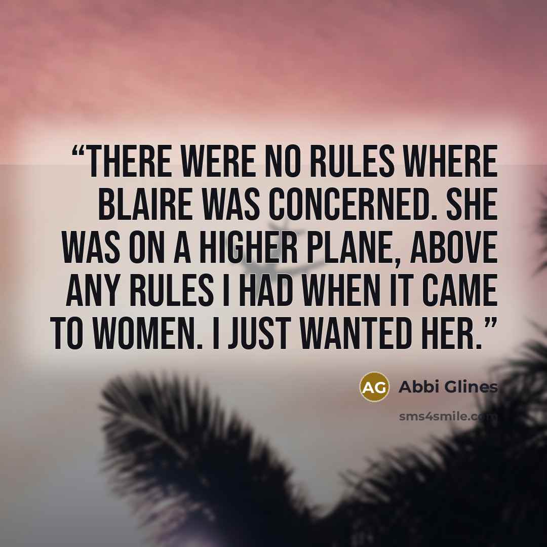 “There were no rules where Blaire was concerned. She was on a higher plane, above any rules I had when it came to women. I just wanted her.” quote by Abbi Glines