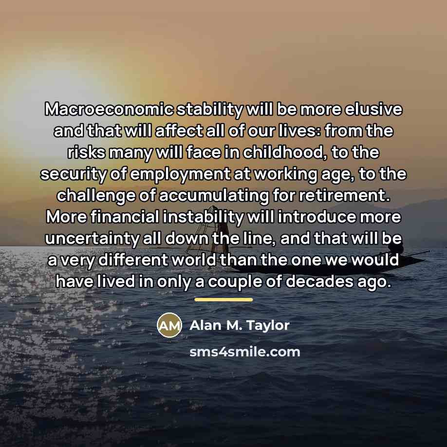 “Macroeconomic stability will be more elusive and that will affect…” quote by Alan M. Taylor