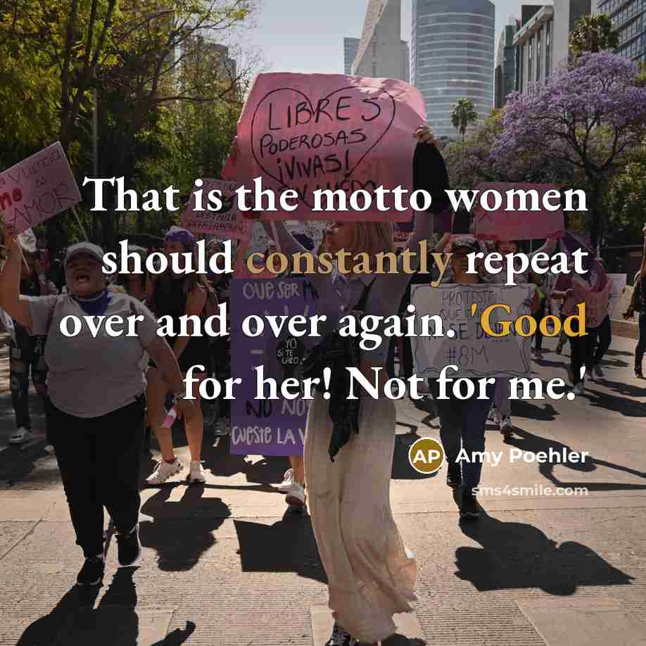 “That is the motto women should constantly repeat over and over again. 'Good for her! Not for me.'” quote by Amy Poehler