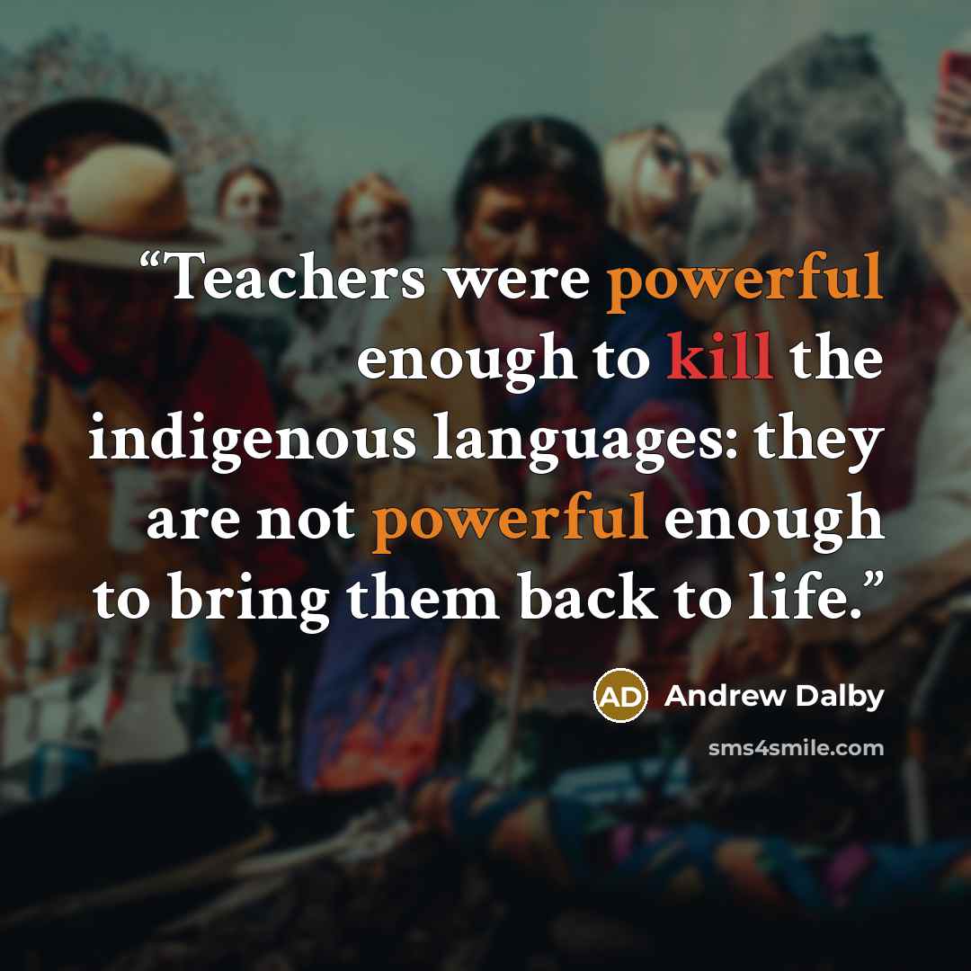 “Teachers were powerful enough to kill the indigenous languages: they are not powerful enough to bring them back to life.” quote by Andrew Dalby