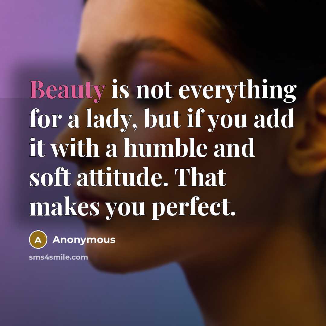 “Beauty is not everything for a lady, but if you add it with a humble and soft attitude. That makes you perfect.” quote by Anonymous