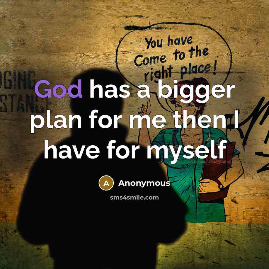 “God has a bigger plan for me then I have for myself” quote by Anonymous
