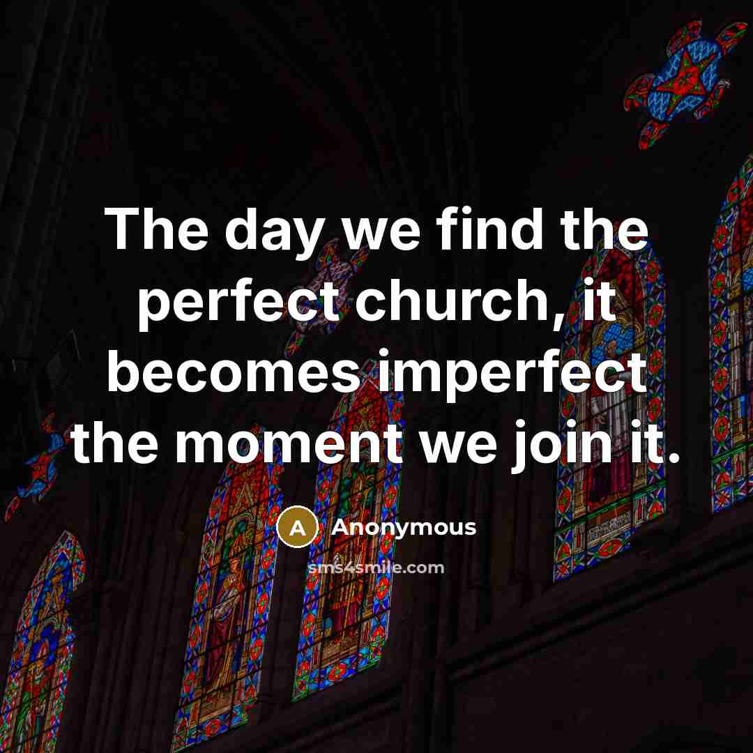 “The day we find the perfect church, it becomes imperfect…” quote by Anonymous