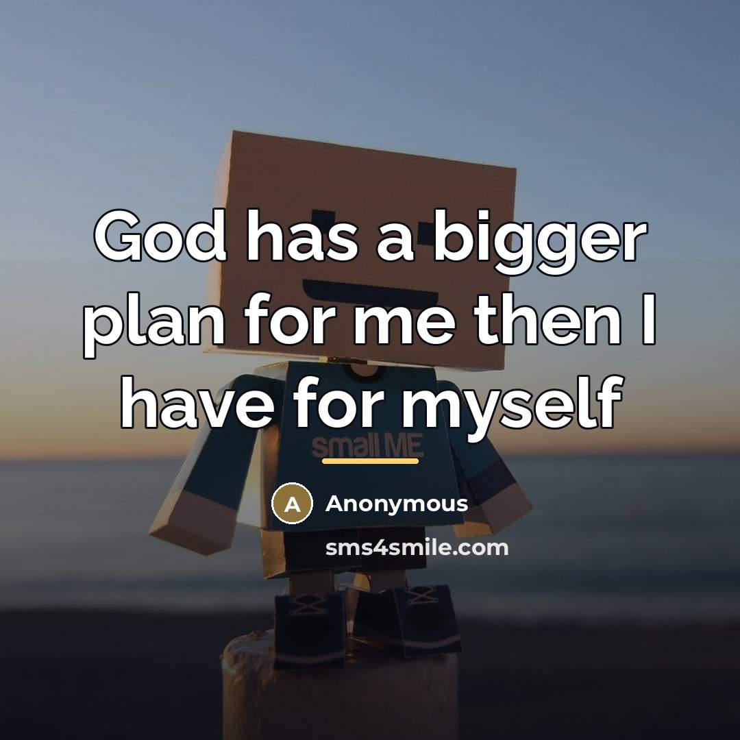 “God has a bigger plan for me then I have…” quote by Anonymous
