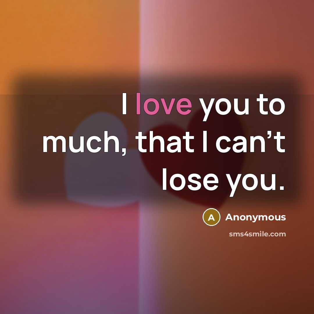 “I love you to much, that I can't lose you.…” quote by Anonymous
