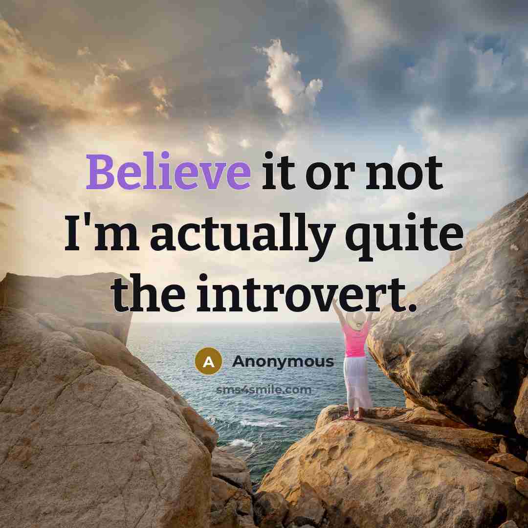 “Believe it or not I'm actually quite the introvert.” quote by Anonymous