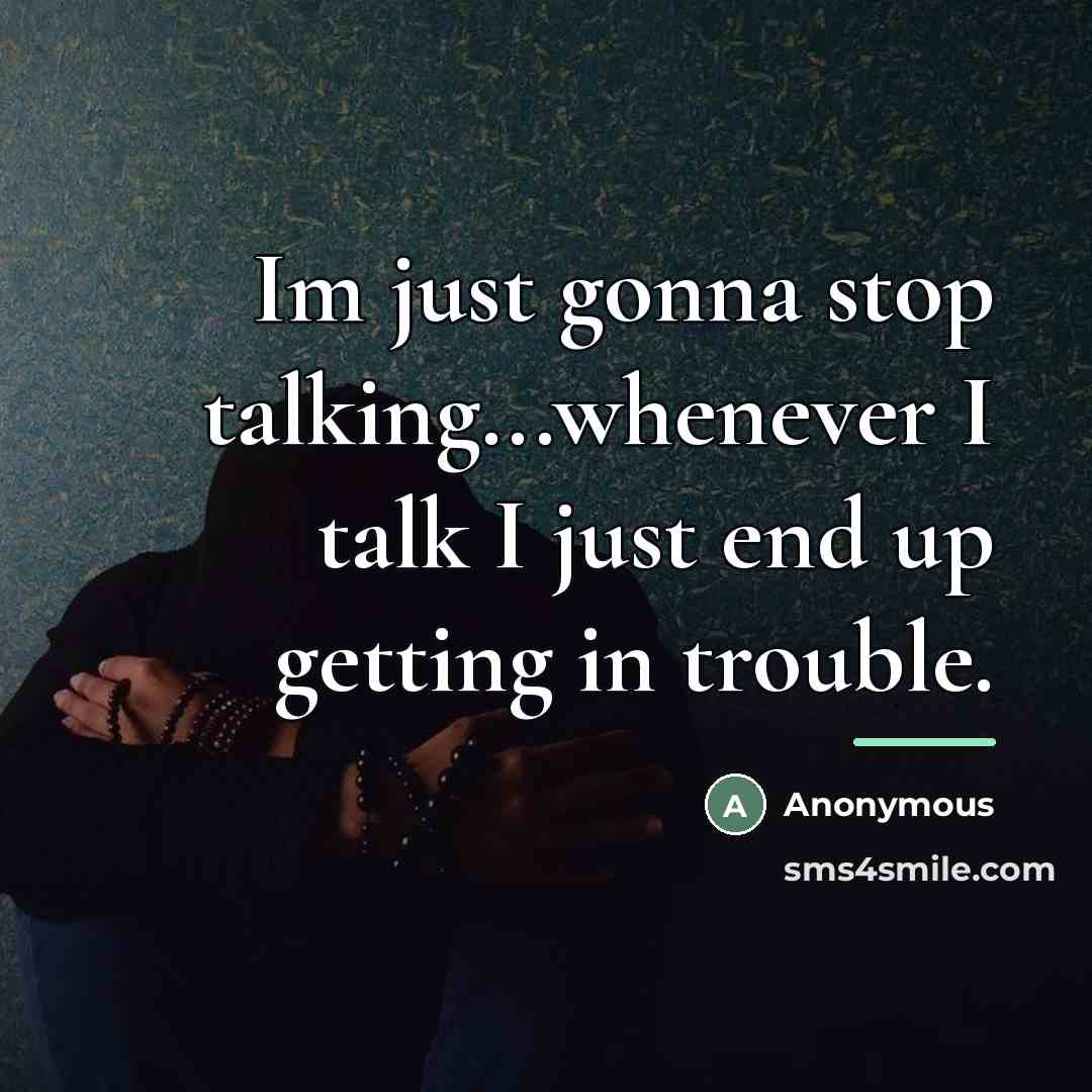 “Im just gonna stop talking...whenever I talk I just end…” quote by Anonymous