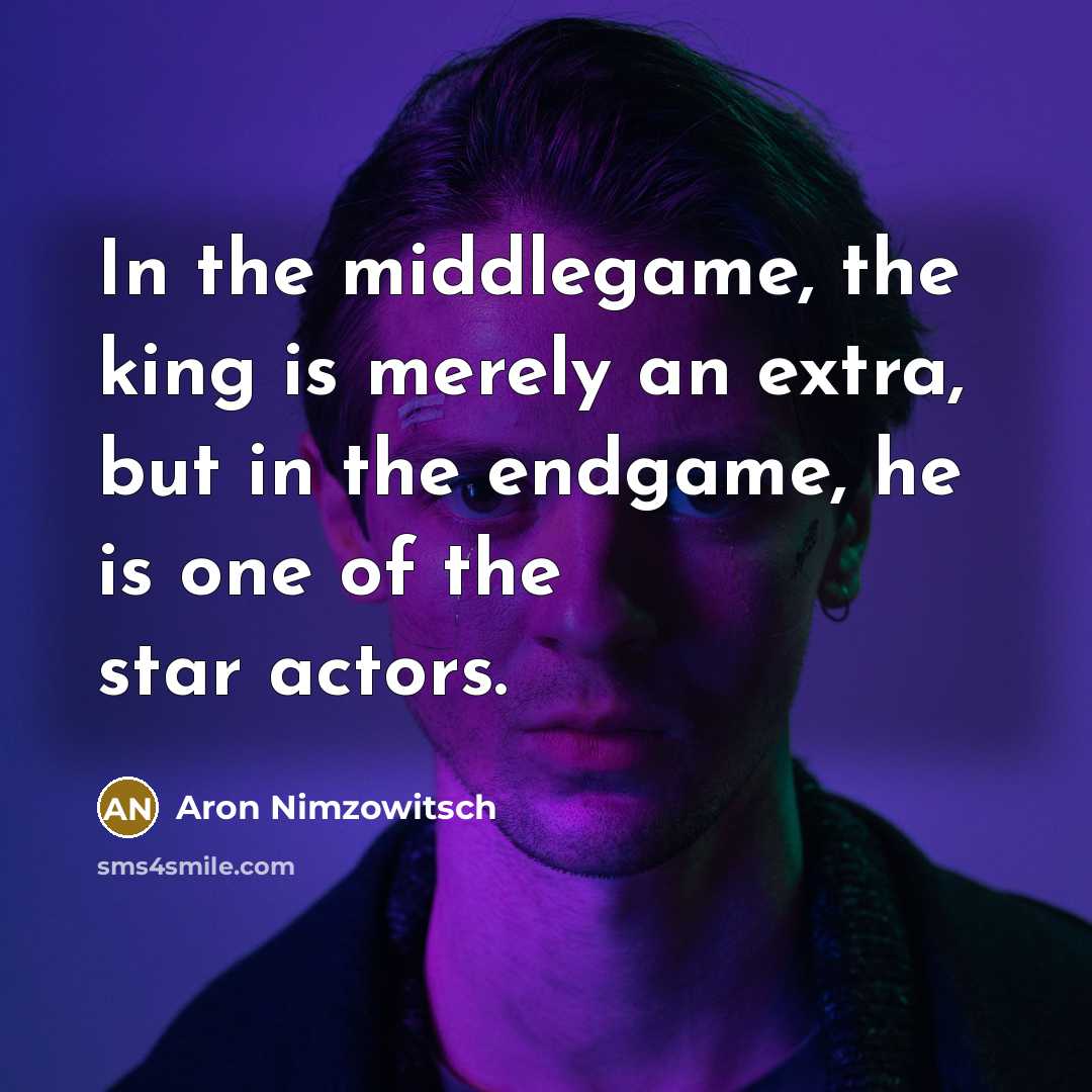 “In the middlegame, the king is merely an extra, but in the endgame, he is one of the star actors.” quote by Aron Nimzowitsch
