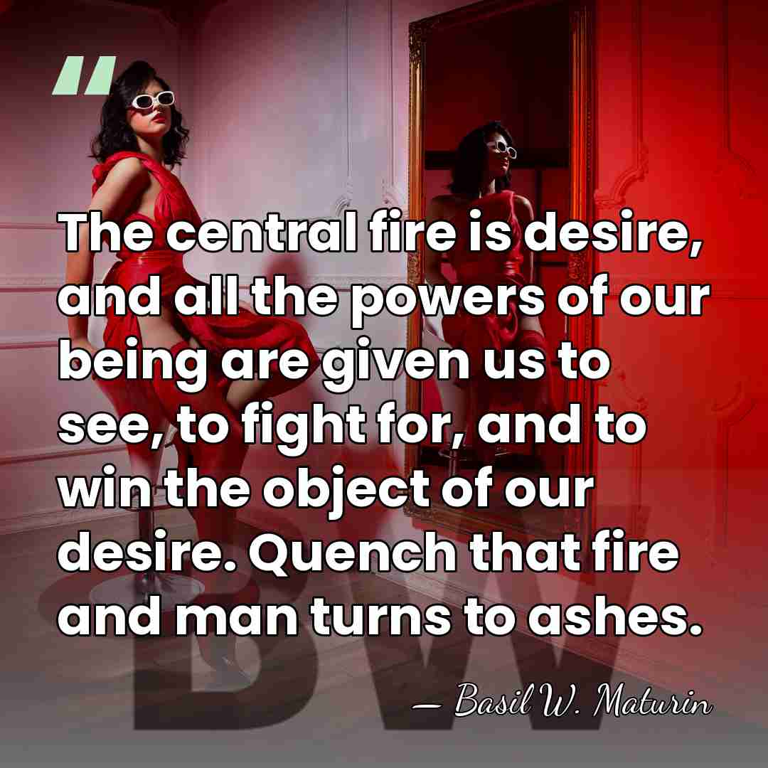 The central fire is desire, and all the powers of our being&hellip; - Basil W. Maturin