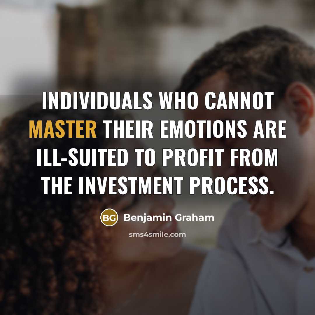 “Individuals who cannot master their emotions are ill-suited to profit from the investment process.” quote by Benjamin Graham