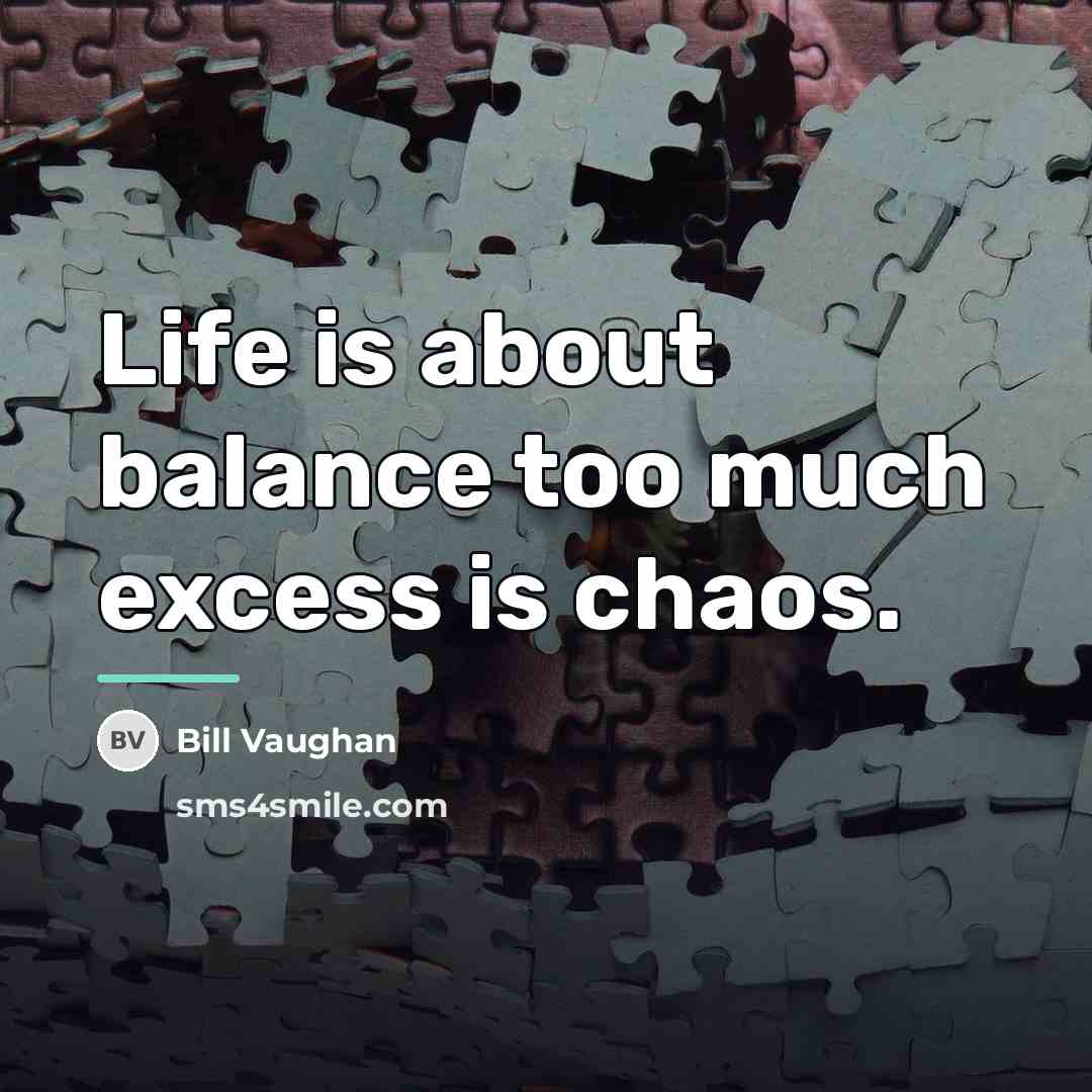 “Life is about balance too much excess is chaos.…” quote by Bill Vaughan
