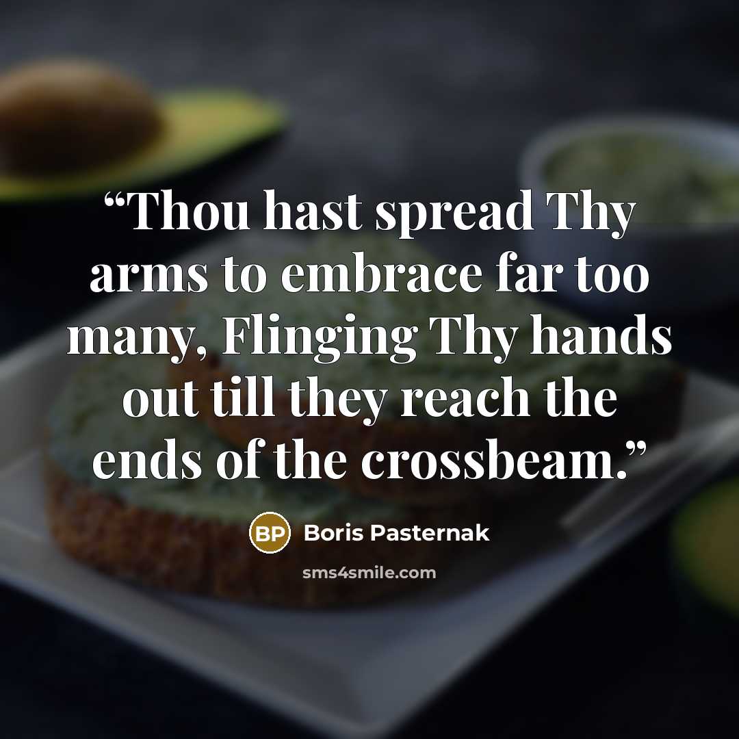 “Thou hast spread Thy arms to embrace far too many, Flinging Thy hands out till they reach the ends of the crossbeam.” quote by Boris Pasternak