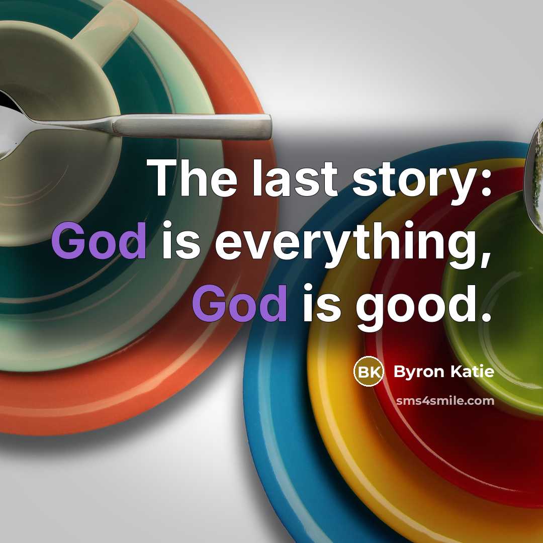 “The last story: God is everything, God is good.…” quote by Byron Katie