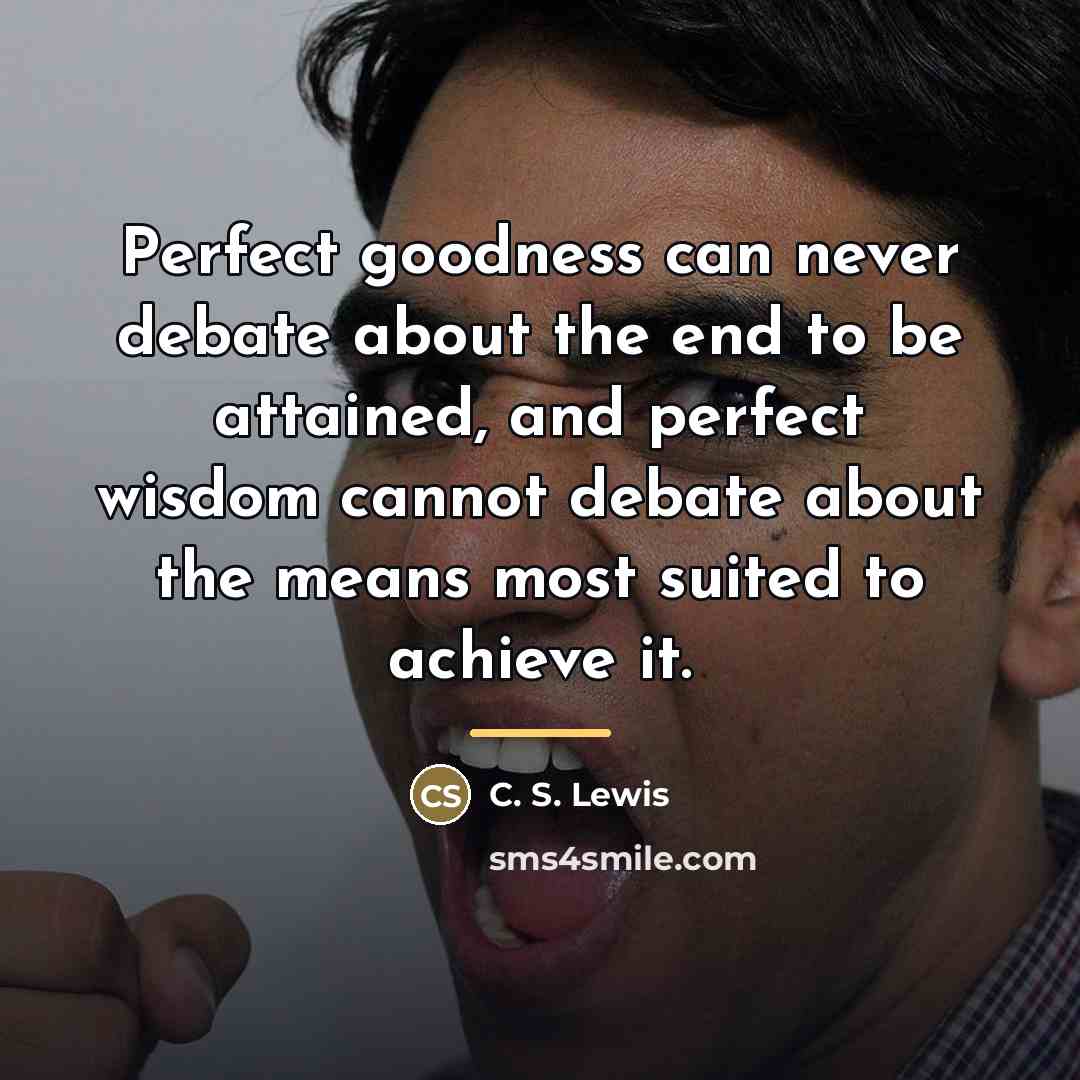 “Perfect goodness can never debate about the end to be…” quote by C. S. Lewis