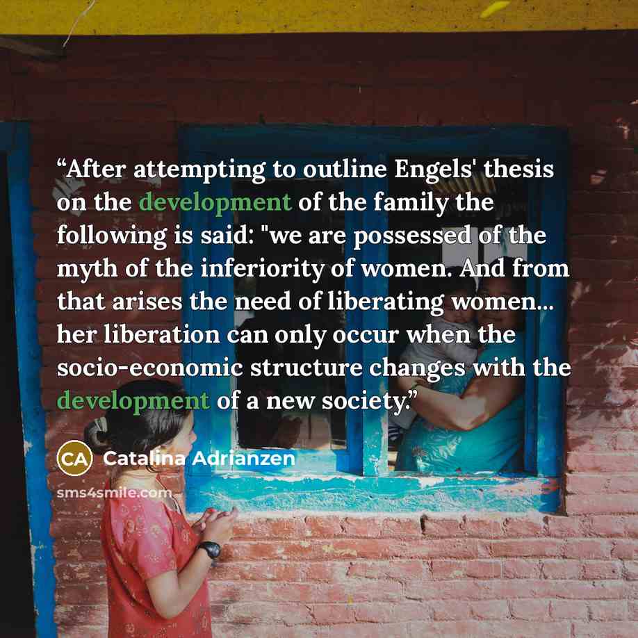 “After attempting to outline Engels' thesis on the development of the family the following is said: "we are possessed of the myth of the inferiority of women. And from that arises the need of liberating women... her liberation can only occur when the socio-economic structure changes with the…” quote by Catalina Adrianzen