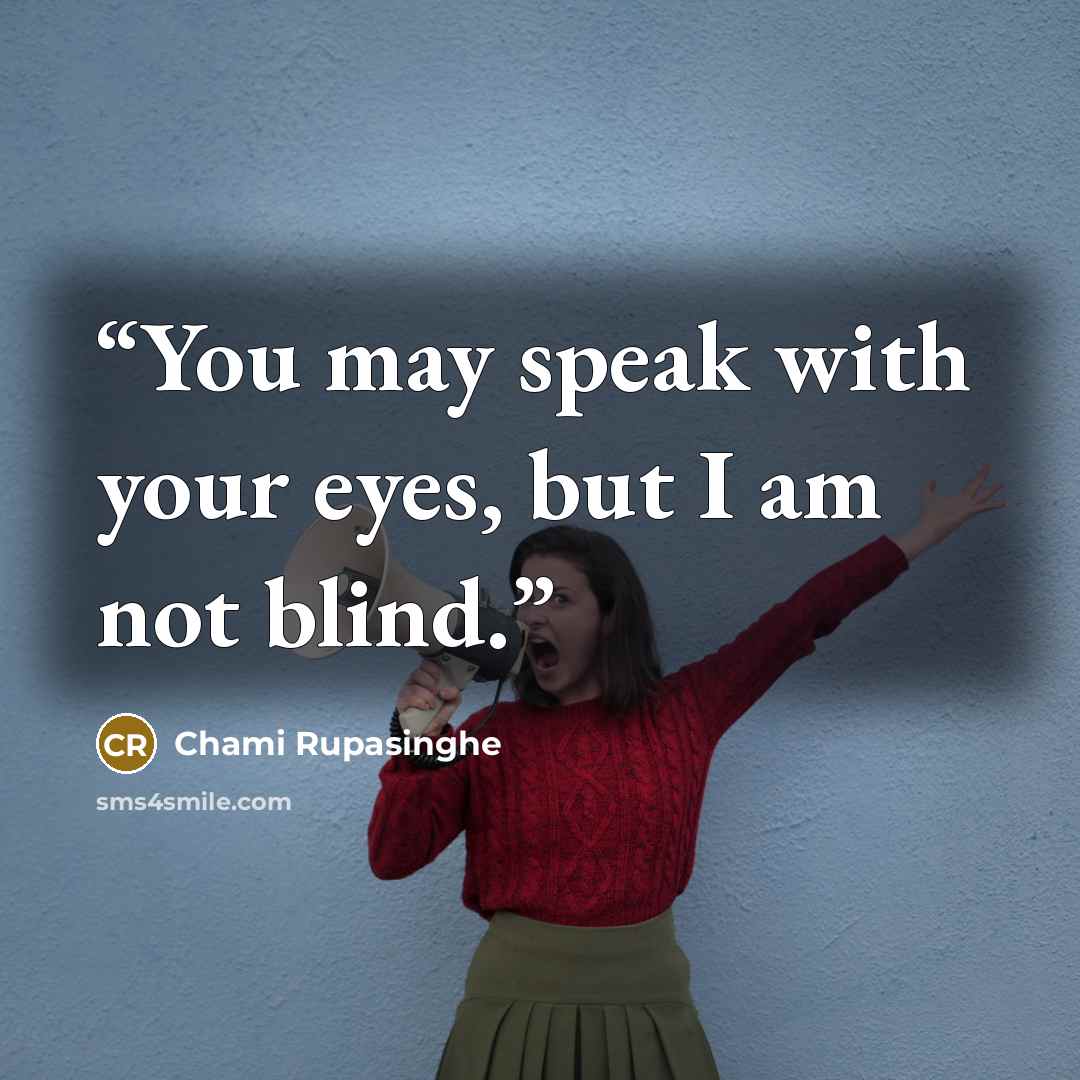 “You may speak with your eyes, but I am not blind.” quote by Chami Rupasinghe