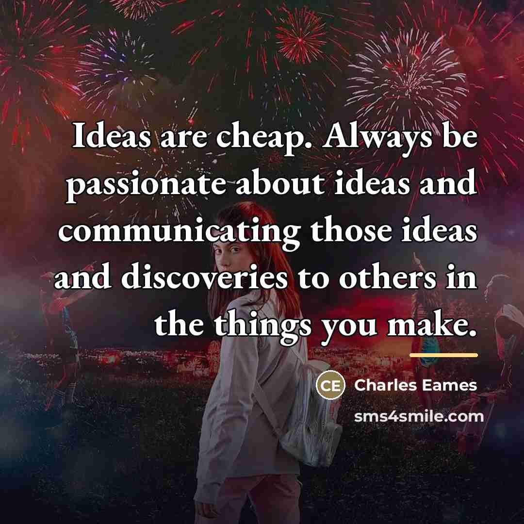 “Ideas are cheap. Always be passionate about ideas and communicating…” quote by Charles Eames