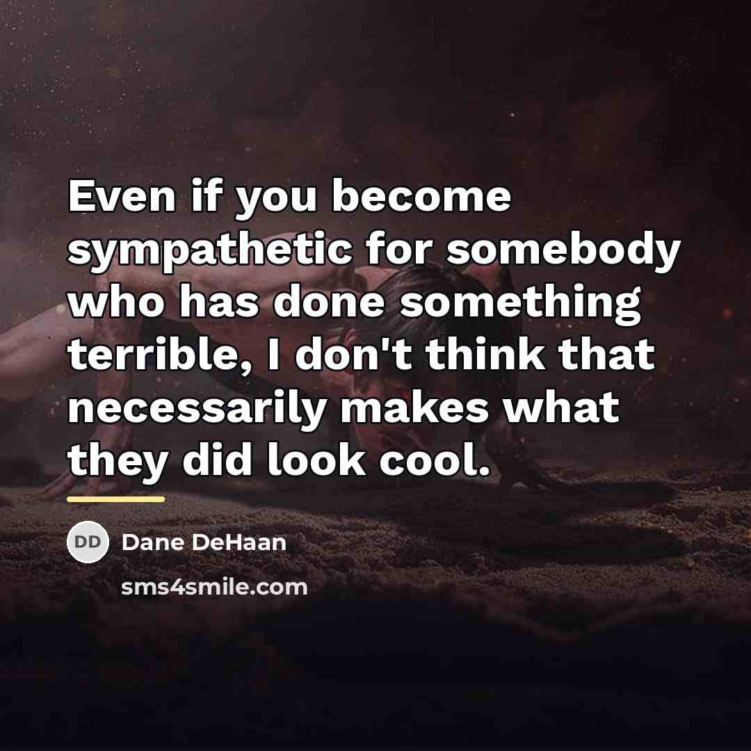 “Even if you become sympathetic for somebody who has done…” quote by Dane DeHaan