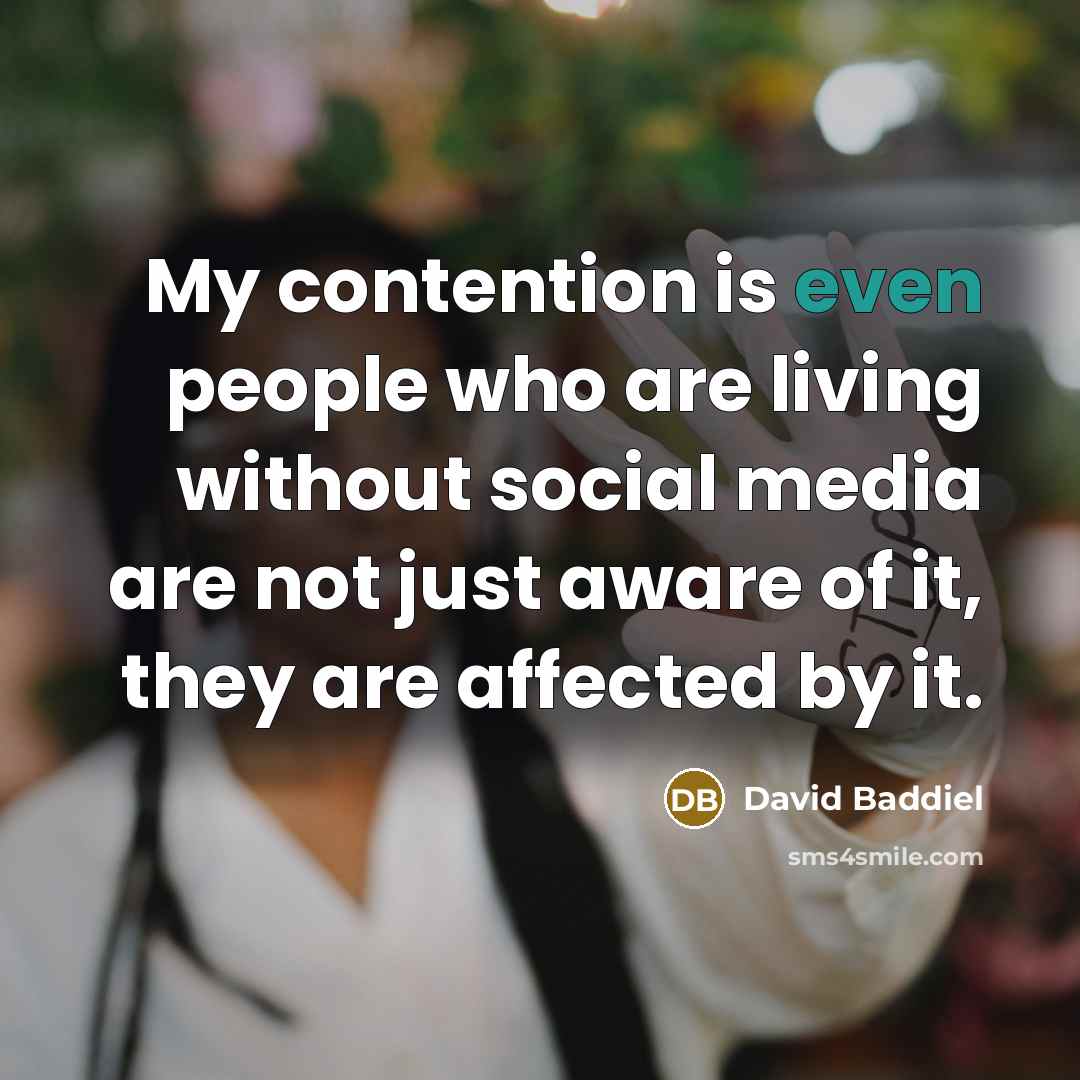 “My contention is even people who are living without social media are not just aware of it, they are affected by it.” quote by David Baddiel