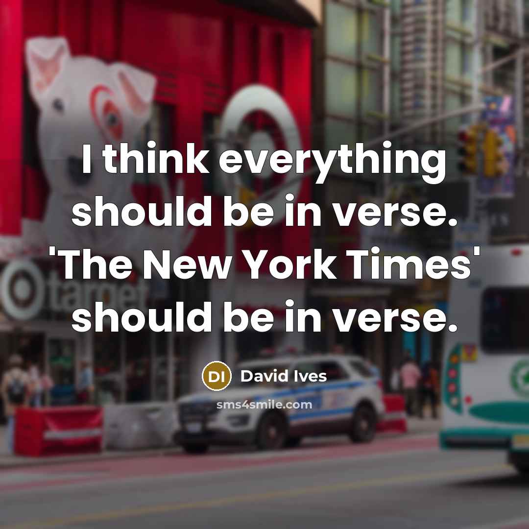 “I think everything should be in verse. 'The New York Times' should be in verse.” quote by David Ives